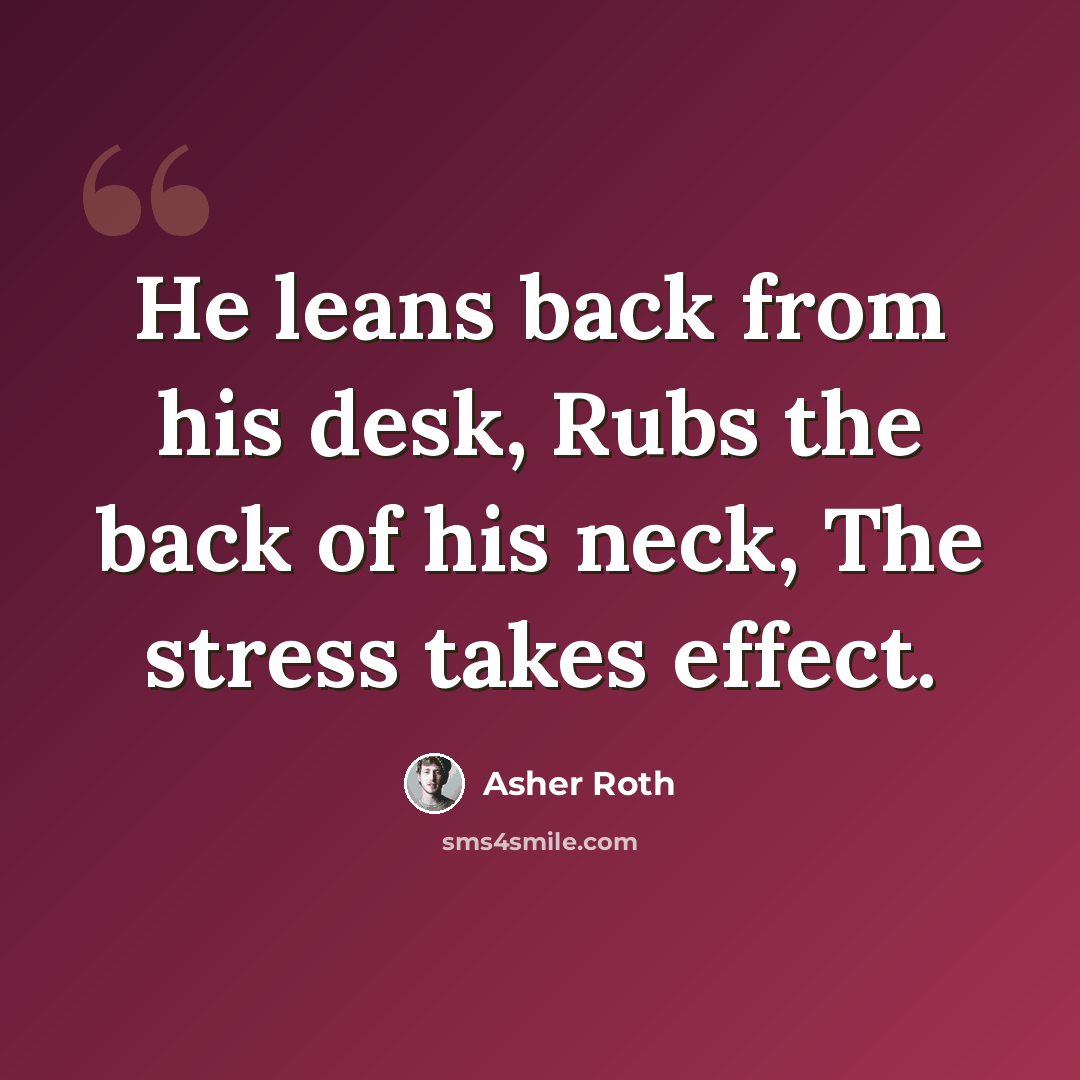 “He leans back from his desk, Rubs the back of his neck, The stress takes effect.” quote by Asher Roth