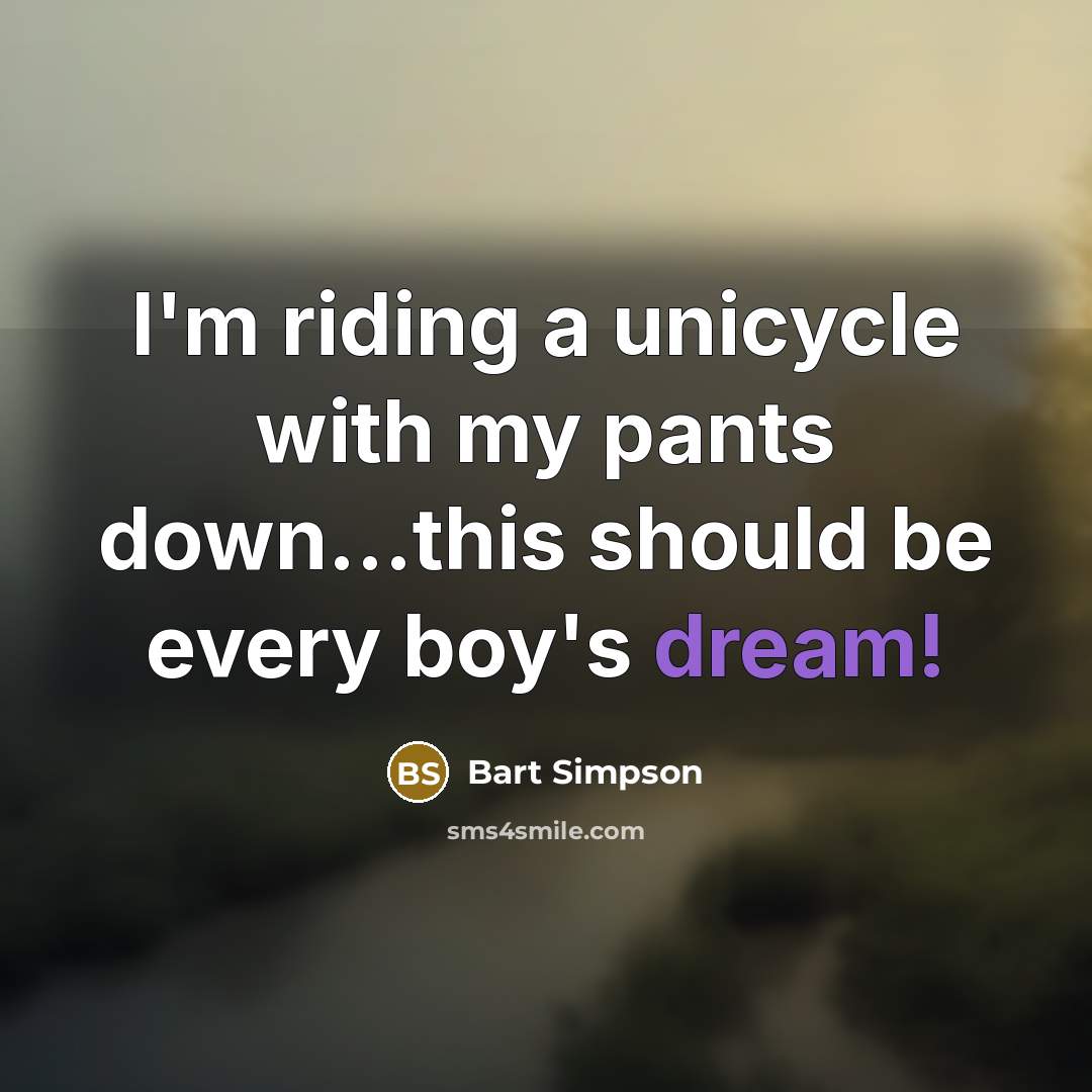 “I'm riding a unicycle with my pants down…this should be every boy's dream!” quote by Bart Simpson