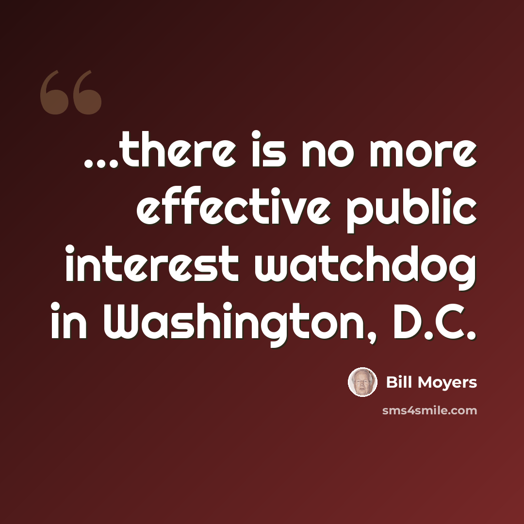 “...there is no more effective public interest watchdog in Washington, D.C.” quote by Bill Moyers