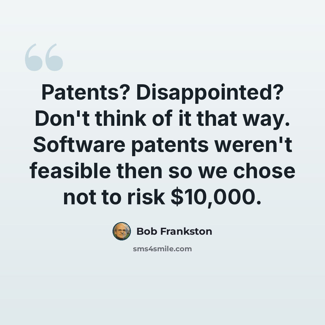 “Patents? Disappointed? Don't think of it that way. Software patents weren't feasible then so we chose not to risk $10,000.” quote by Bob Frankston