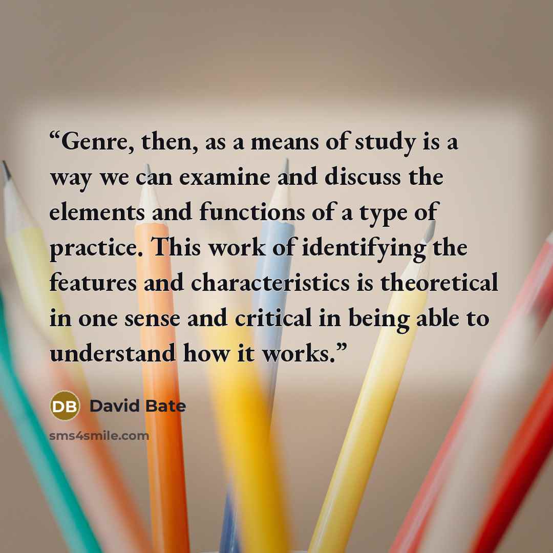 “Genre, then, as a means of study is a way we can examine and discuss the elements and functions of a type of practice. This work of identifying the features and characteristics is theoretical in one sense and critical in being able to understand how it works.” quote by David Bate