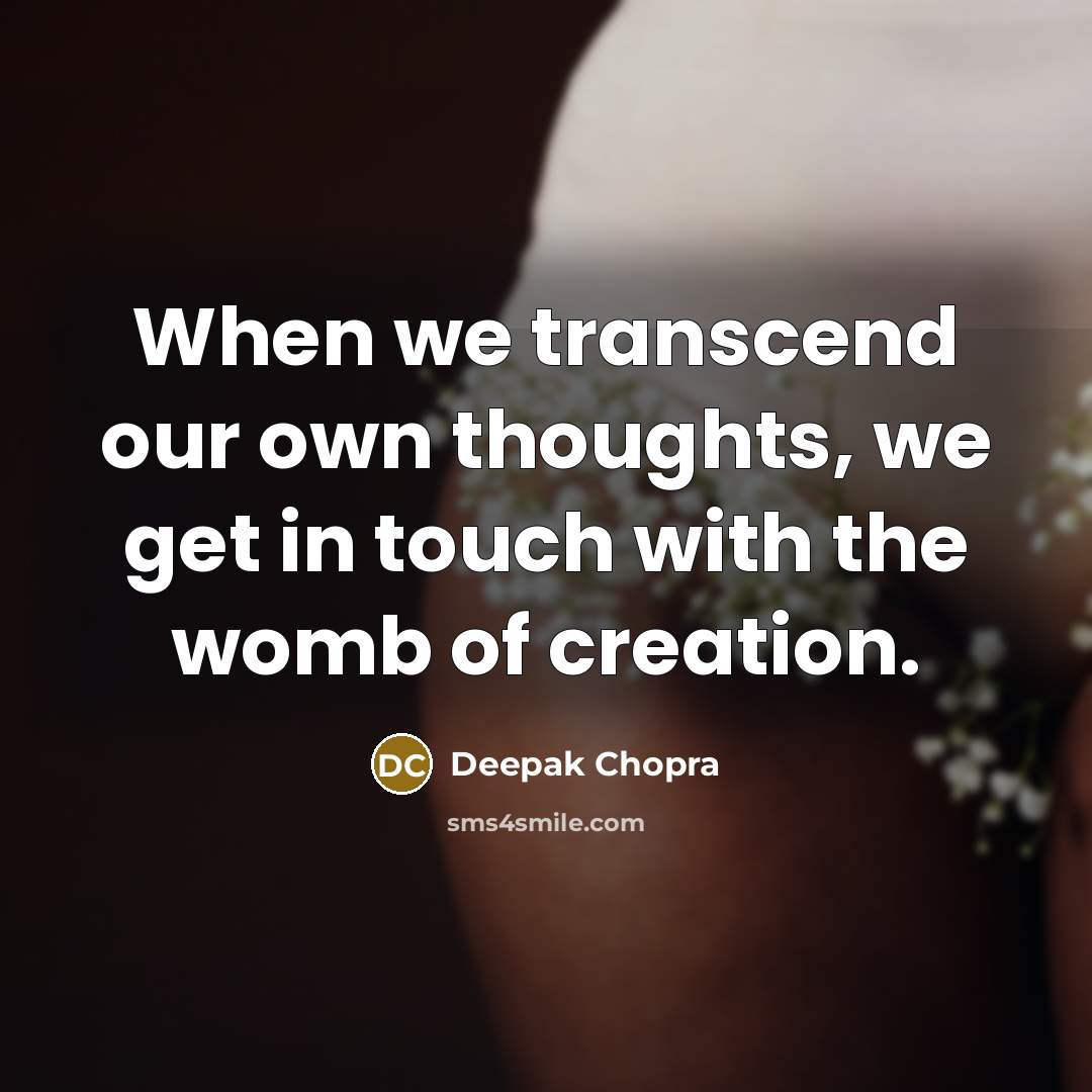 “When we transcend our own thoughts, we get in touch with the womb of creation.” quote by Deepak Chopra