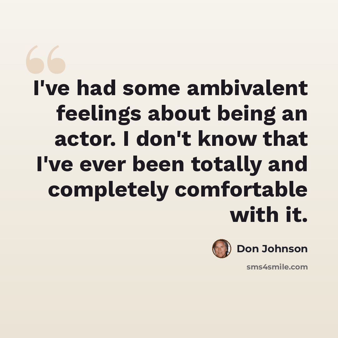 “I've had some ambivalent feelings about being an actor. I don't know that I've ever been totally and completely comfortable with it.” quote by Don Johnson