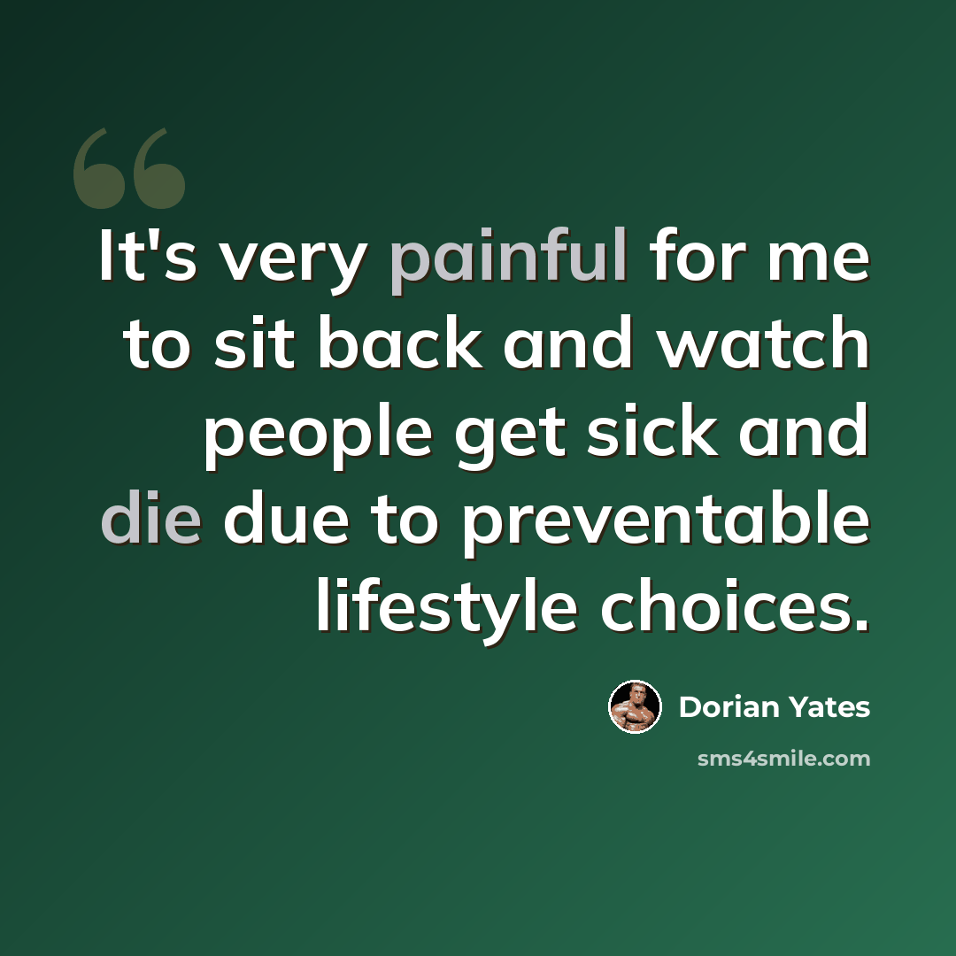 “It's very painful for me to sit back and watch people get sick and die due to preventable lifestyle choices.” quote by Dorian Yates