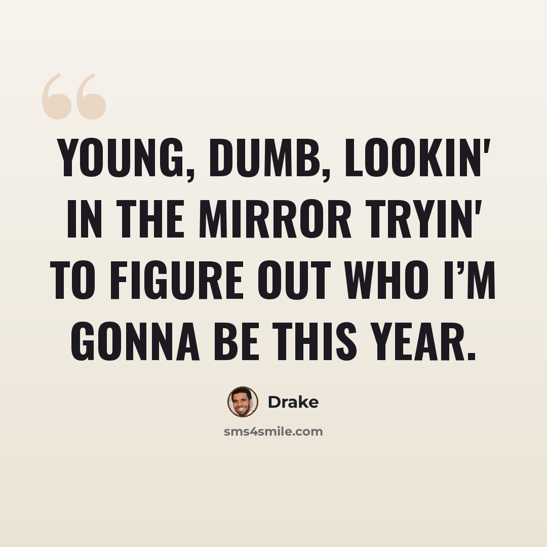 “Young, dumb, lookin' in the mirror tryin' to figure out who I’m gonna be this year.” quote by Drake