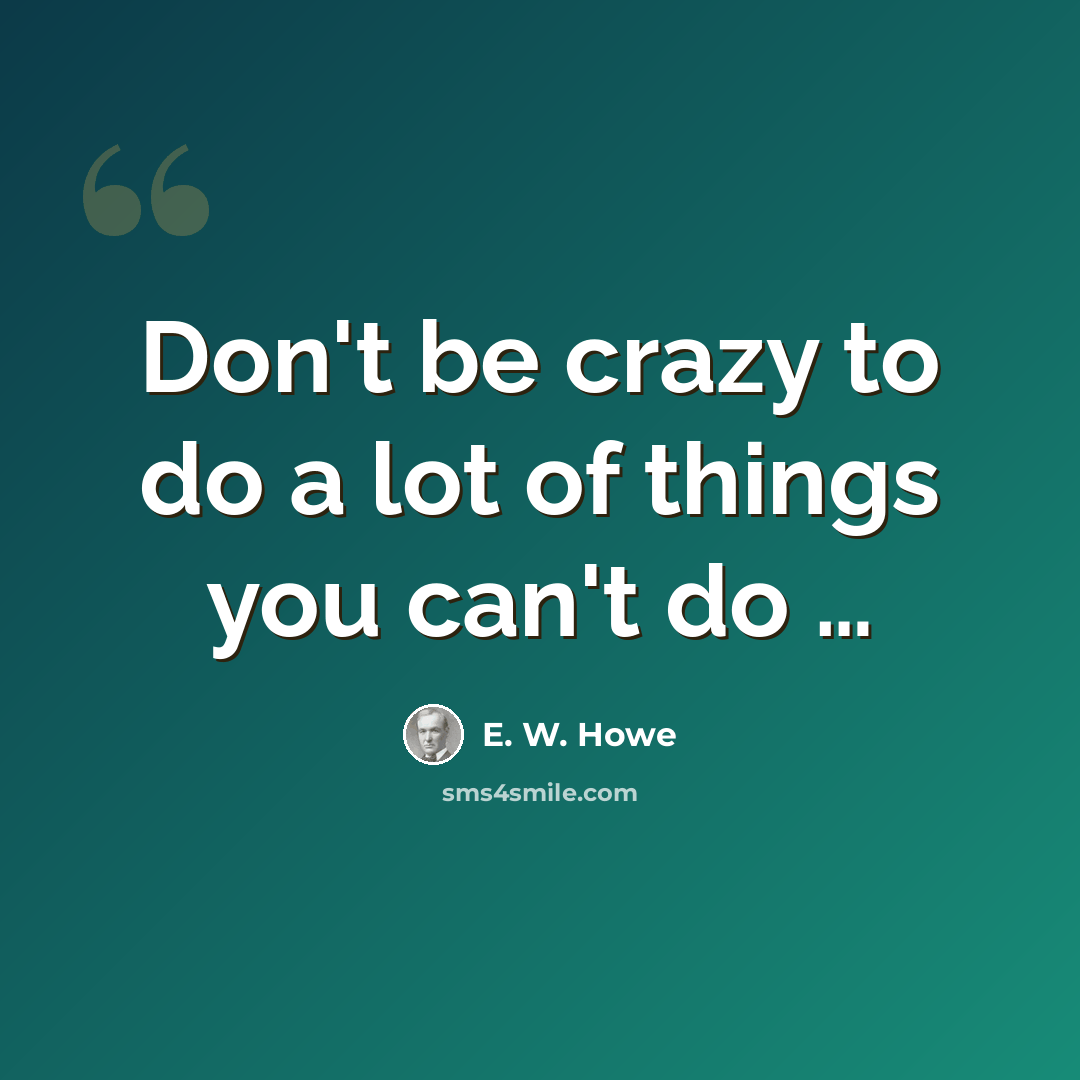 “Don't be crazy to do a lot of things you can't do …” quote by E. W. Howe
