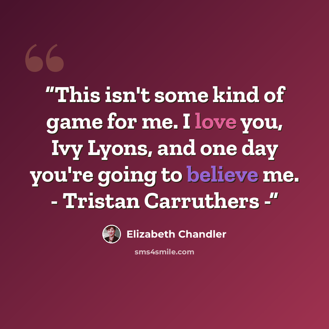 “This isn't some kind of game for me. I love you, Ivy Lyons, and one day you're going to believe me. - Tristan Carruthers -” quote by Elizabeth Chandler