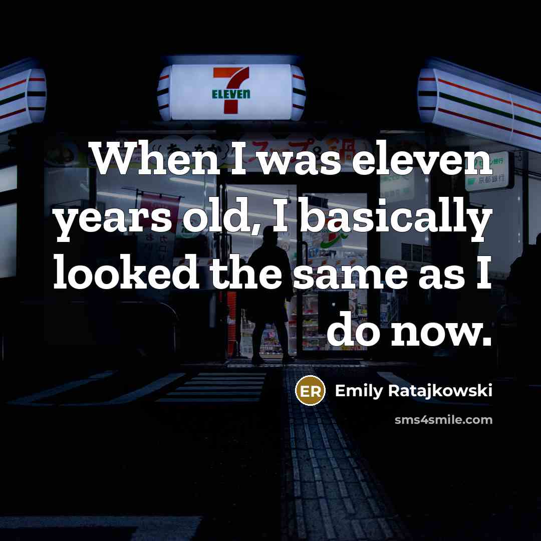 “When I was eleven years old, I basically looked the same as I do now.” quote by Emily Ratajkowski