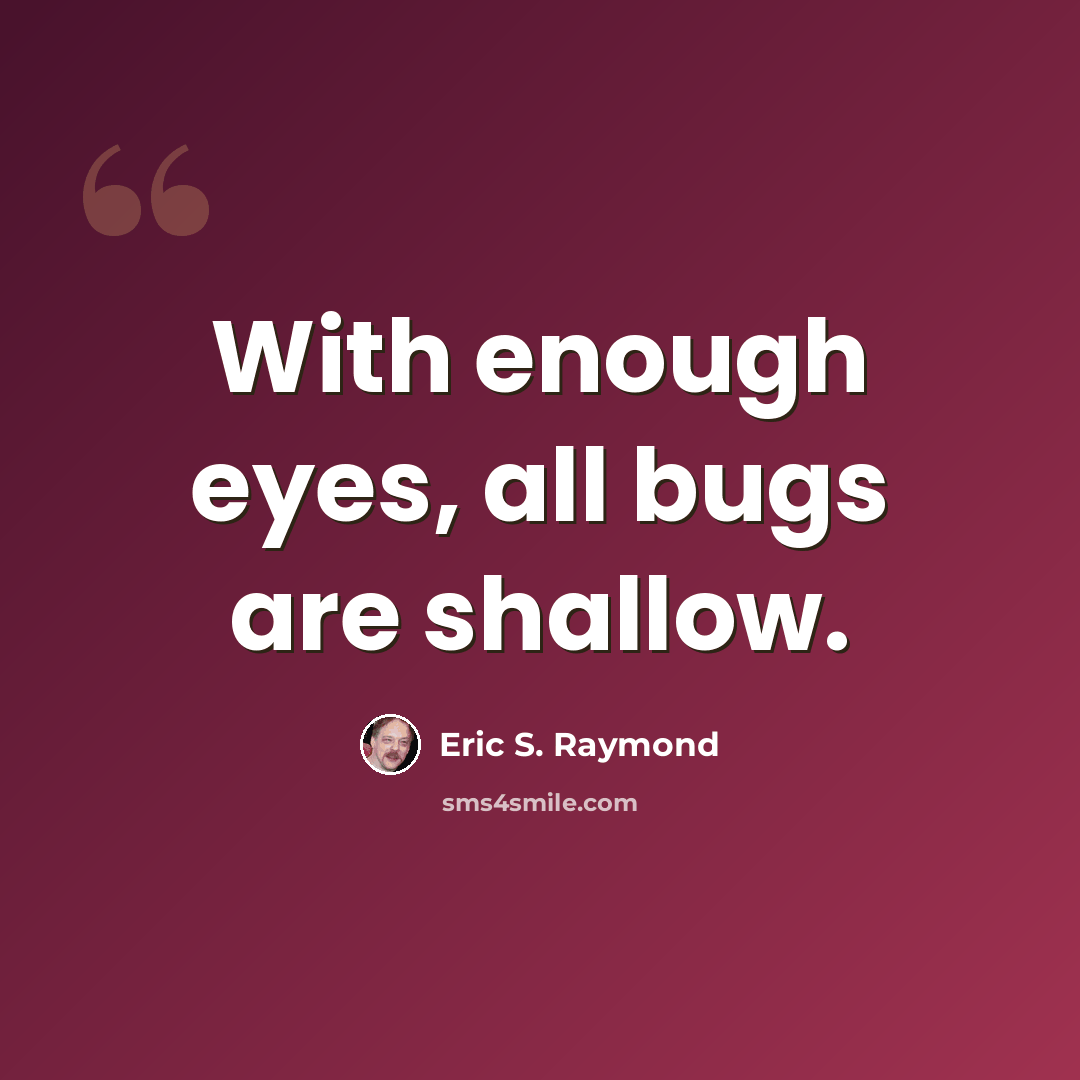 “With enough eyes, all bugs are shallow.” quote by Eric S. Raymond