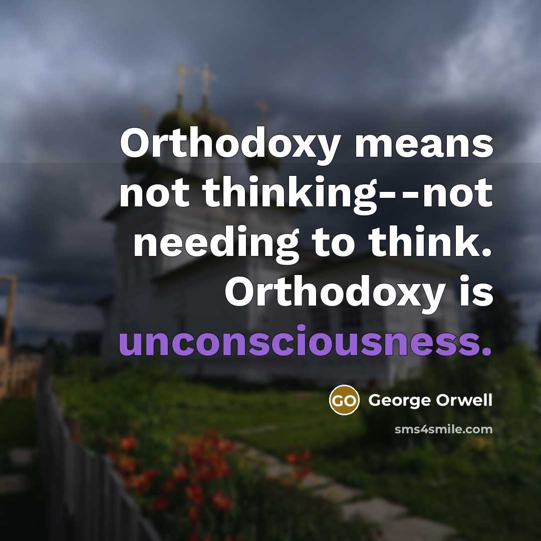 “Orthodoxy means not thinking--not needing to think. Orthodoxy is unconsciousness.” quote by George Orwell