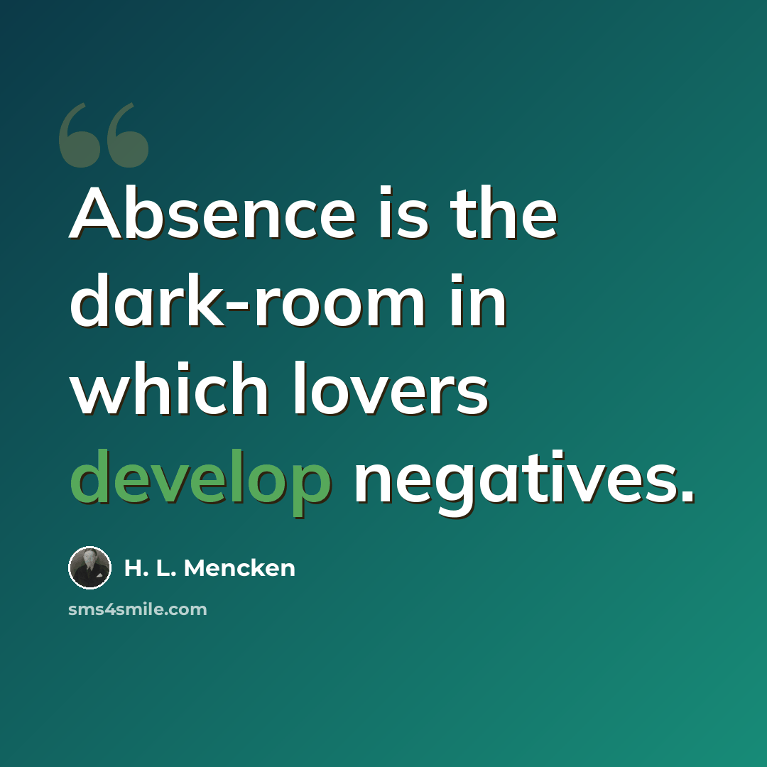 “Absence is the dark-room in which lovers develop negatives.” quote by H. L. Mencken