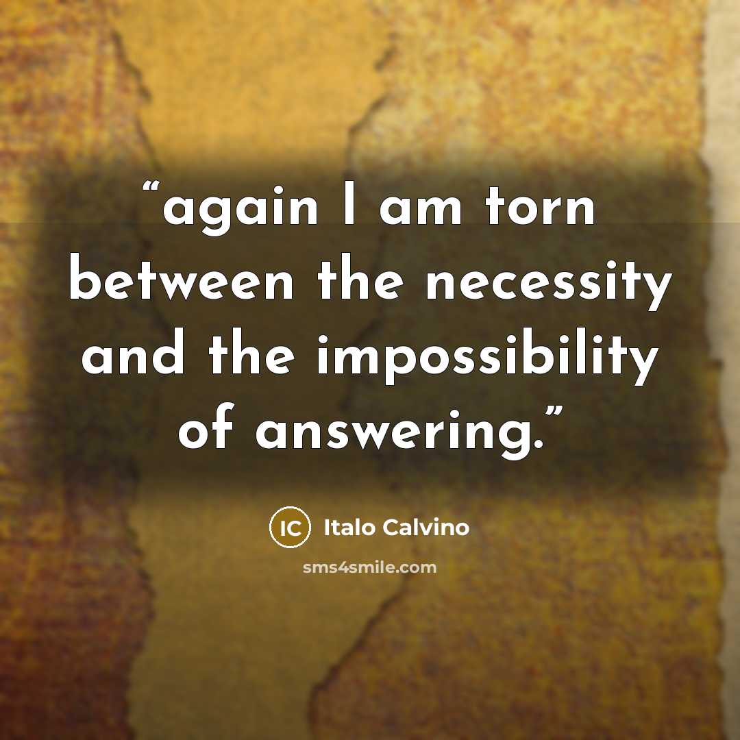 “again I am torn between the necessity and the impossibility of answering.” quote by Italo Calvino