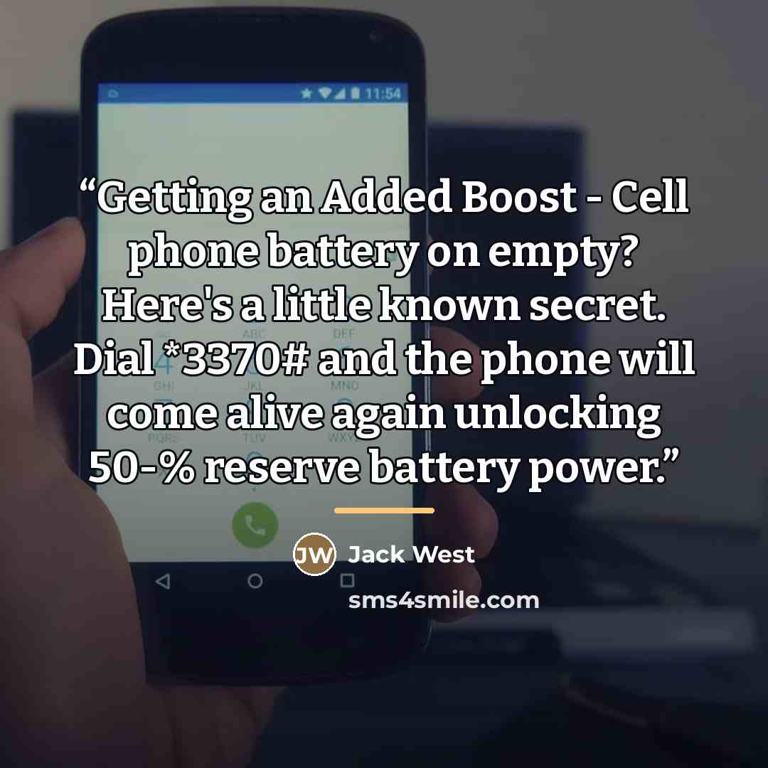 “Getting an Added Boost - Cell phone battery on empty? Here's a little known secret. Dial *3370# and the phone will come alive again unlocking 50-% reserve battery power.” quote by Jack West