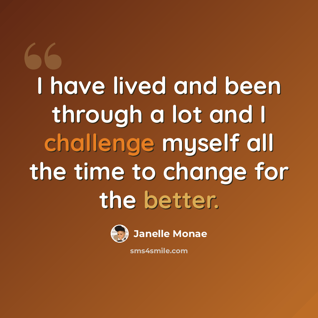 “I have lived and been through a lot and I challenge myself all the time to change for the better.” quote by Janelle Monae