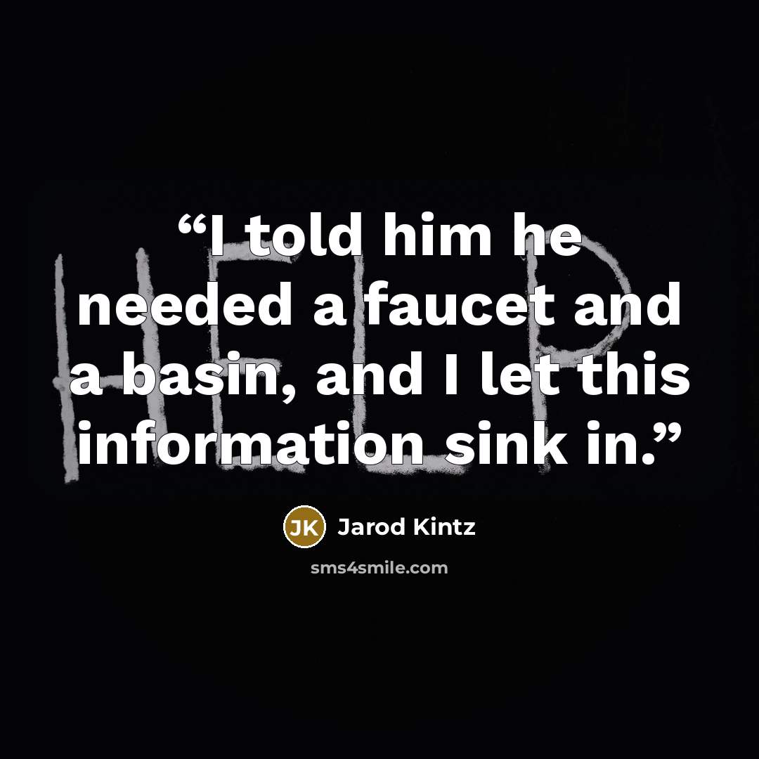 “I told him he needed a faucet and a basin, and I let this information sink in.” quote by Jarod Kintz