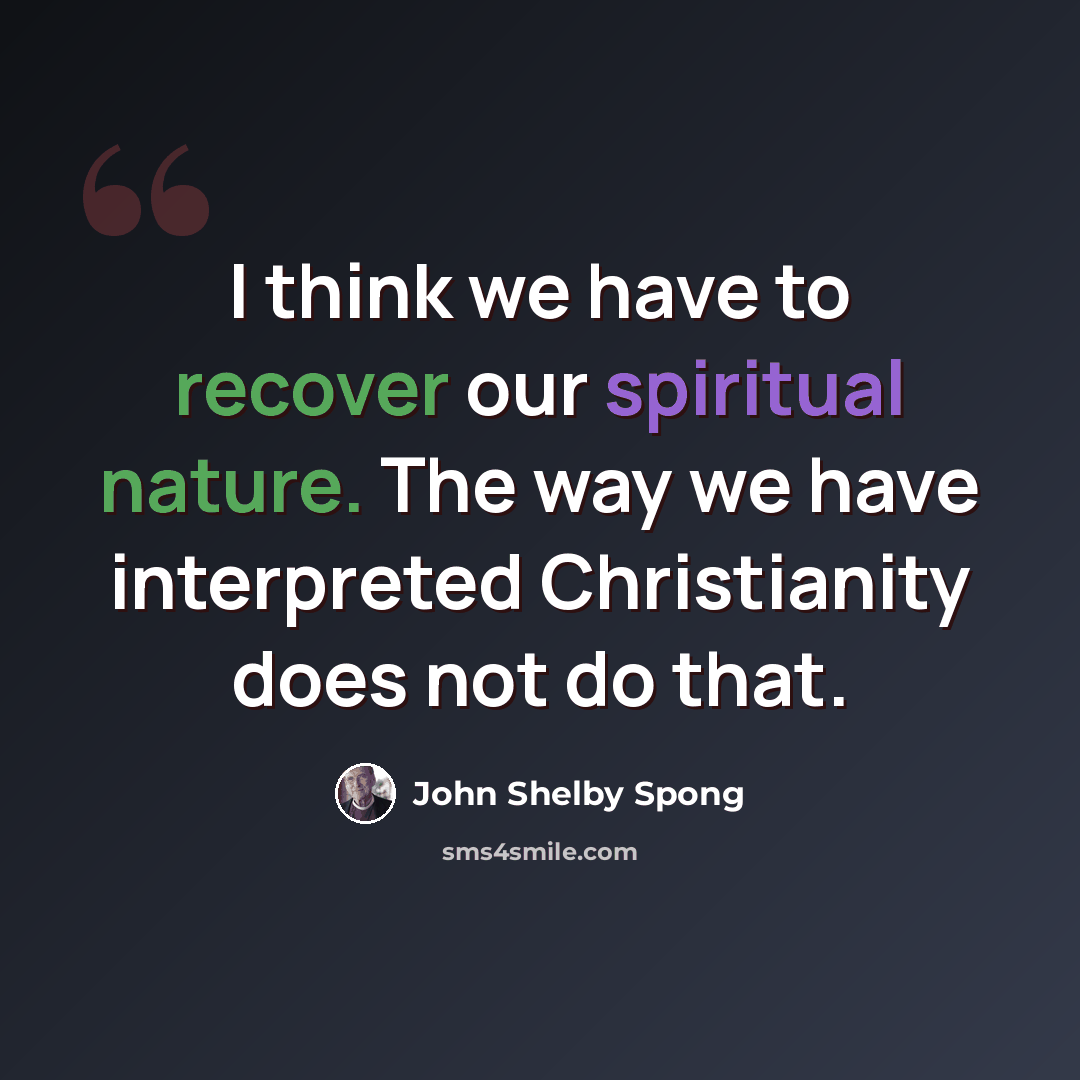 “I think we have to recover our spiritual nature. The way we have interpreted Christianity does not do that.” quote by John Shelby Spong