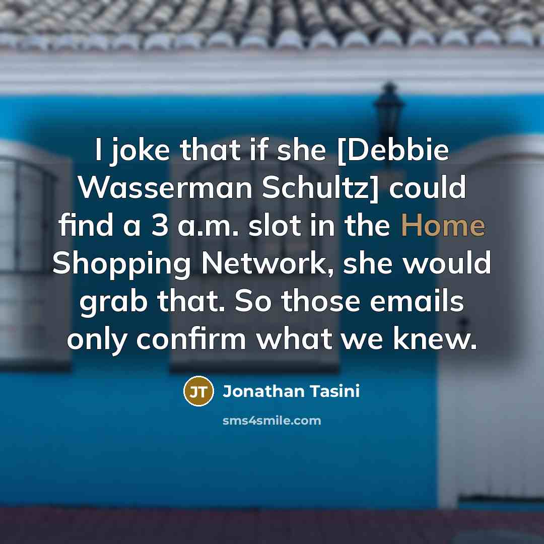 “I joke that if she [Debbie Wasserman Schultz] could find a 3 a.m. slot in the Home Shopping Network, she would grab that. So those emails only confirm what we knew.” quote by Jonathan Tasini