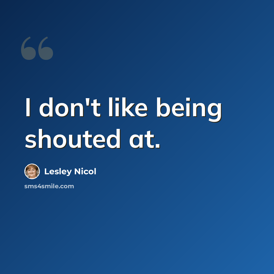 “I don't like being shouted at.” quote by Lesley Nicol