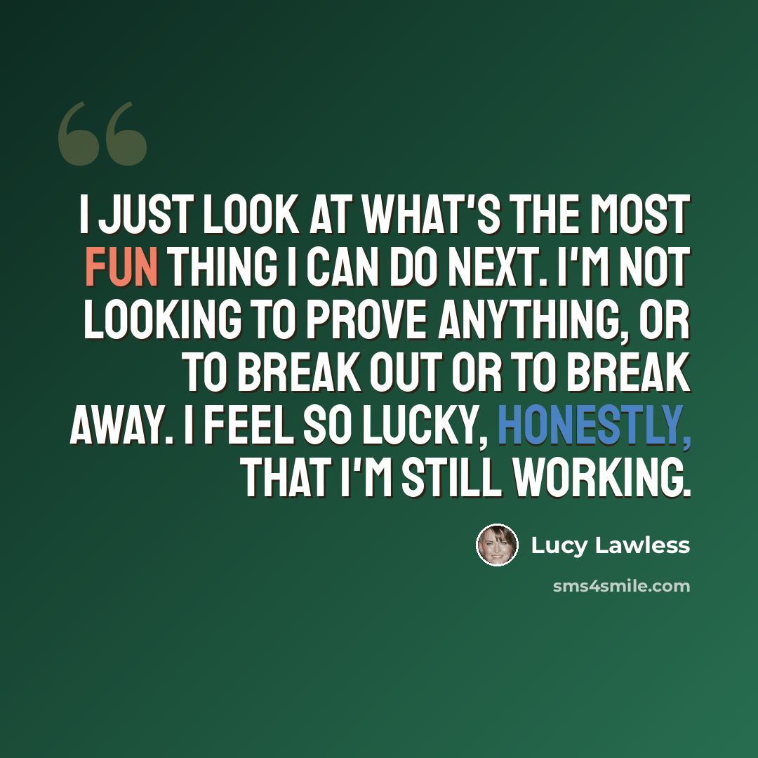 “I just look at what's the most fun thing I can do next. I'm not looking to prove anything, or to break out or to break away. I feel so lucky, honestly, that I'm still working.” quote by Lucy Lawless