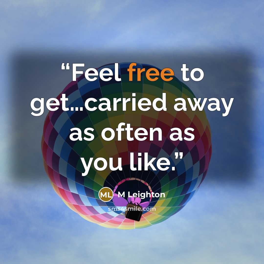 “Feel free to get…carried away as often as you like.” quote by M Leighton