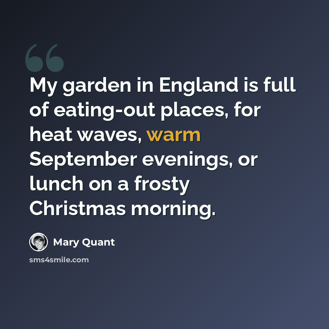 “My garden in England is full of eating-out places, for heat waves, warm September evenings, or lunch on a frosty Christmas morning.” quote by Mary Quant