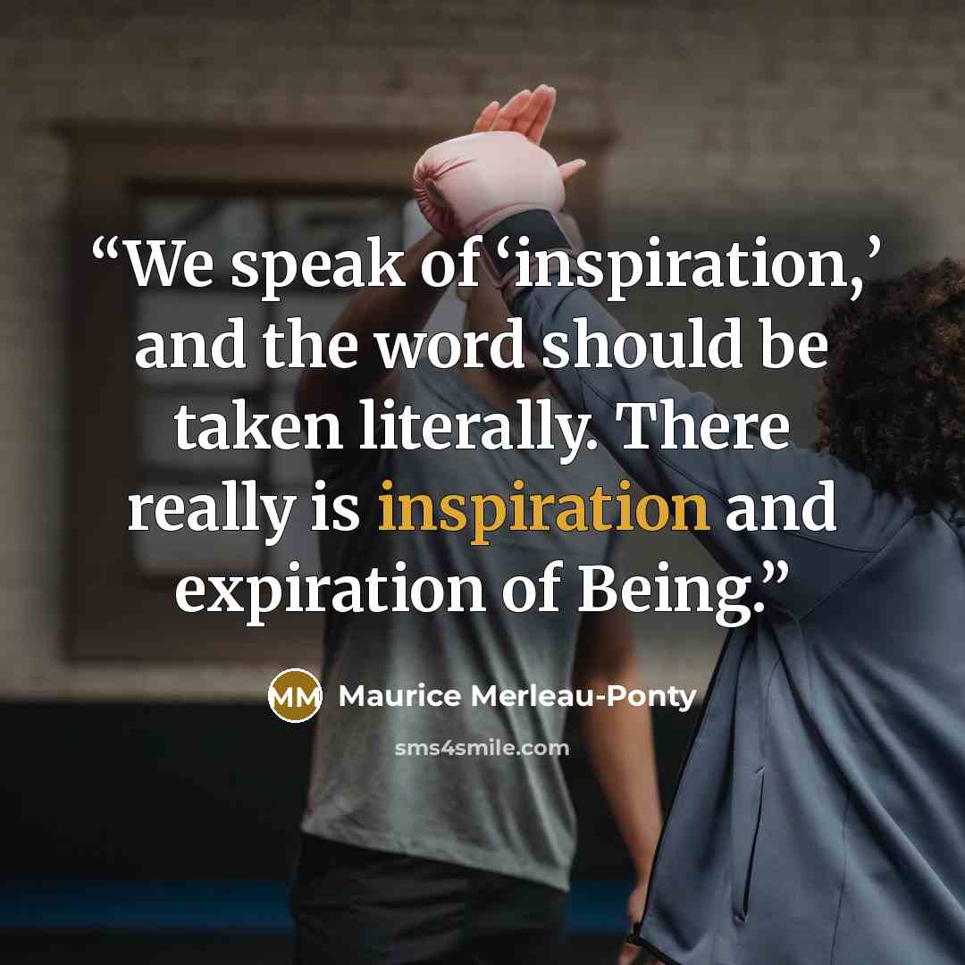 “We speak of ‘inspiration,’ and the word should be taken literally. There really is inspiration and expiration of Being.” quote by Maurice Merleau-Ponty