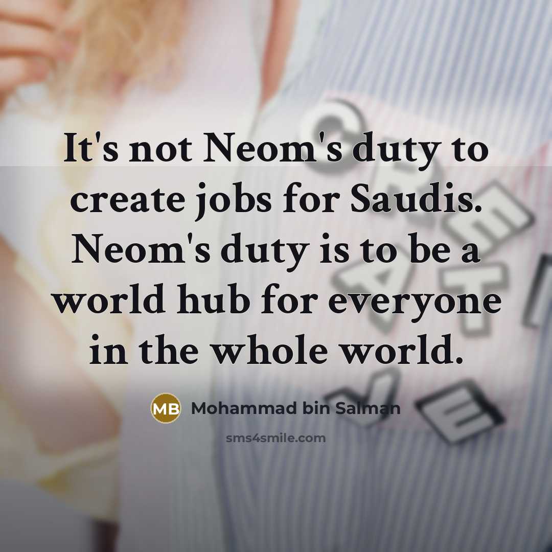 “It's not Neom's duty to create jobs for Saudis. Neom's duty is to be a world hub for everyone in the whole world.” quote by Mohammad bin Salman