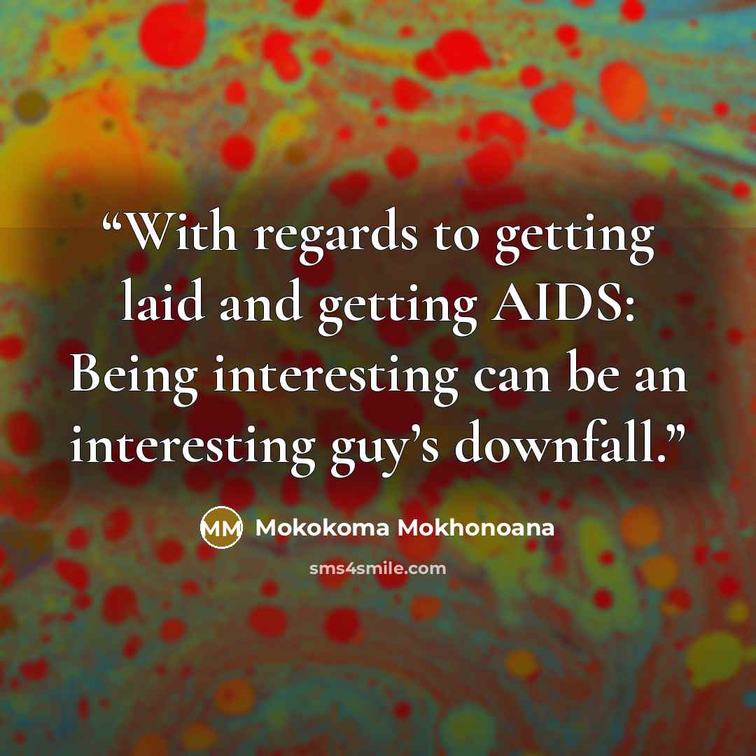 “With regards to getting laid and getting AIDS: Being interesting can be an interesting guy’s downfall.” quote by Mokokoma Mokhonoana