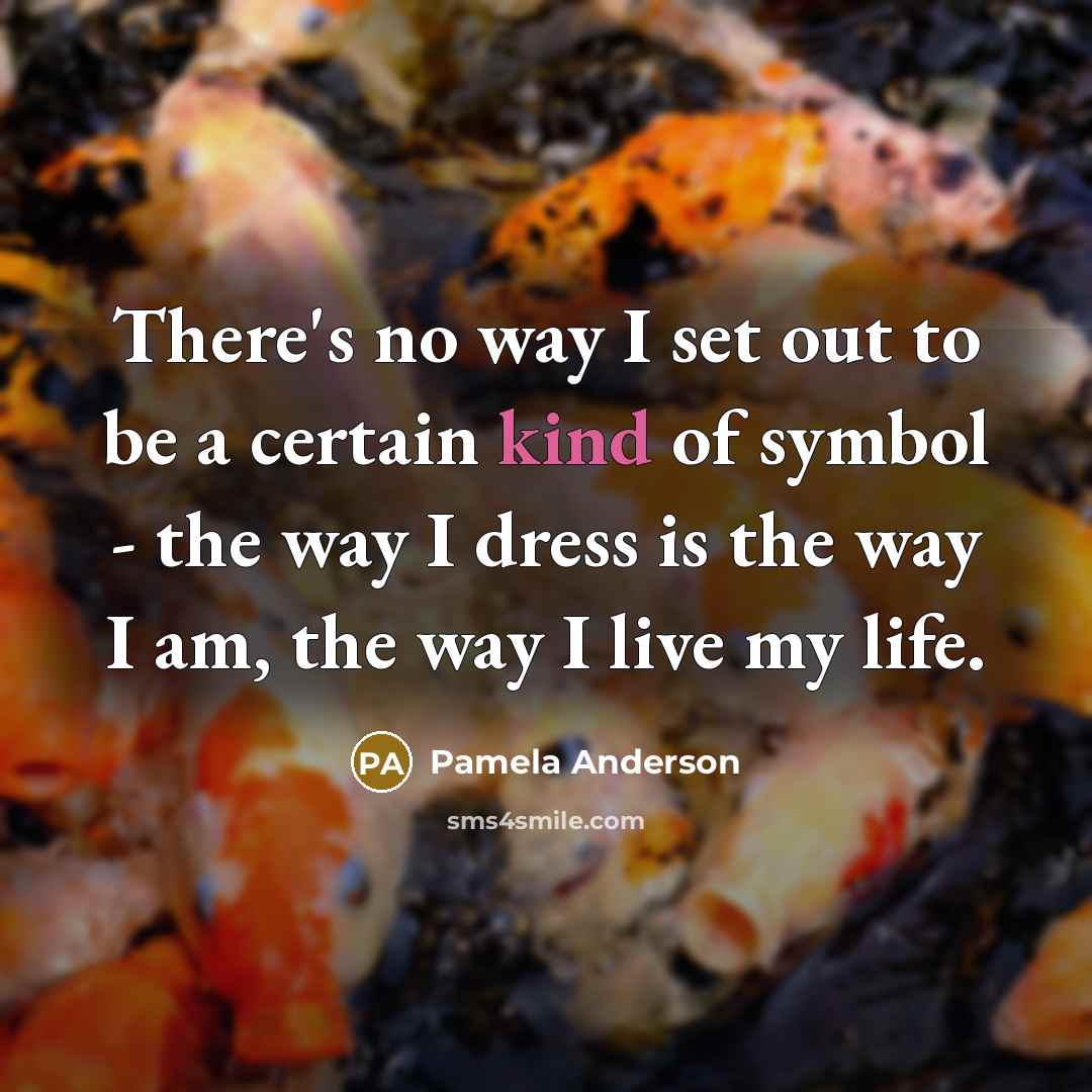 “There's no way I set out to be a certain kind of symbol - the way I dress is the way I am, the way I live my life.” quote by Pamela Anderson