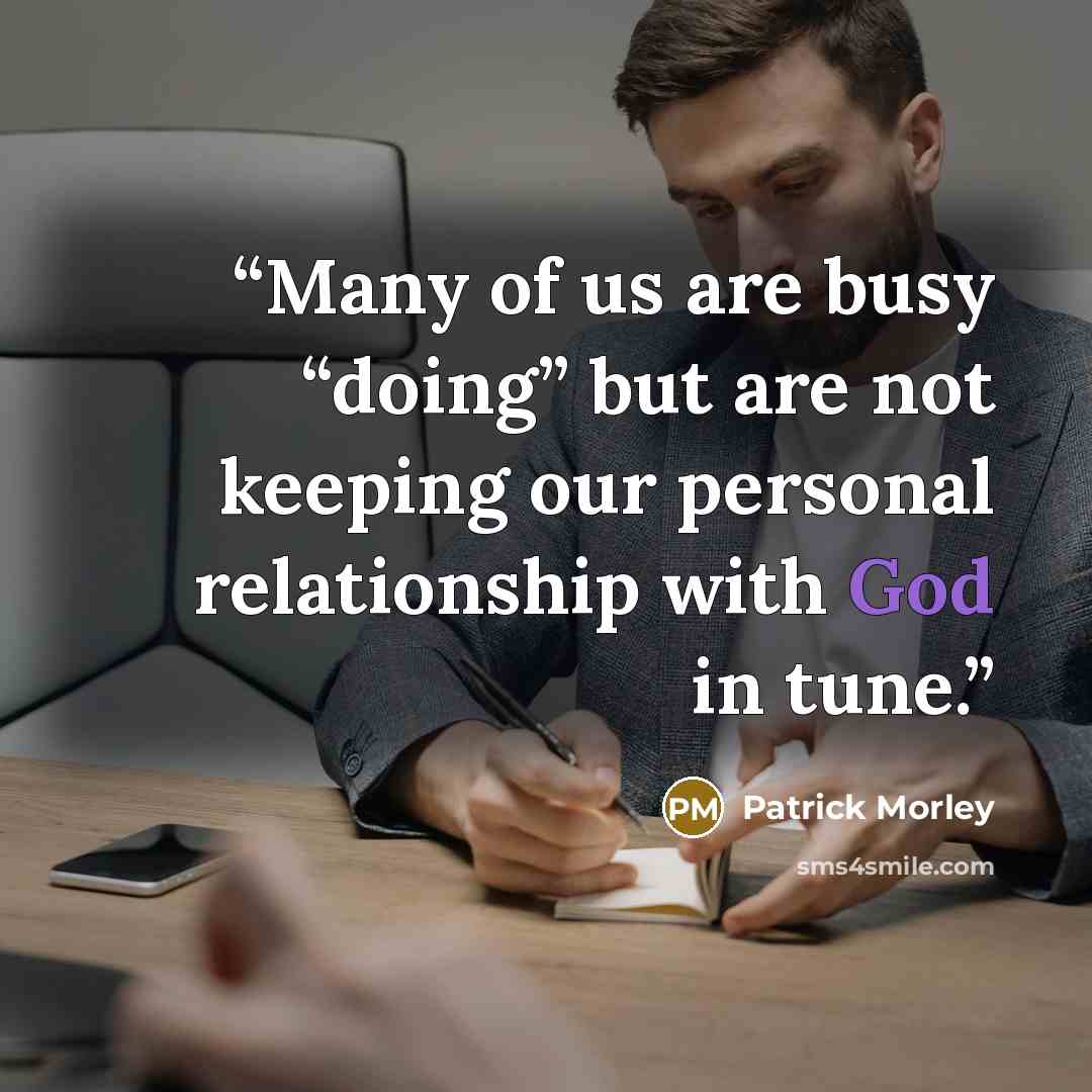 “Many of us are busy “doing” but are not keeping our personal relationship with God in tune.” quote by Patrick Morley