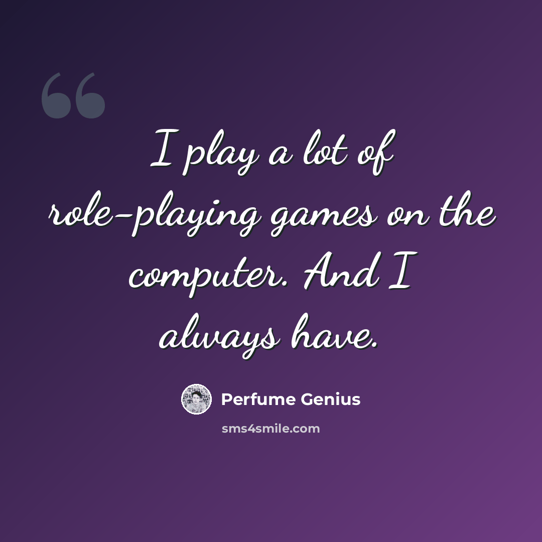 “I play a lot of role-playing games on the computer. And I always have.” quote by Perfume Genius