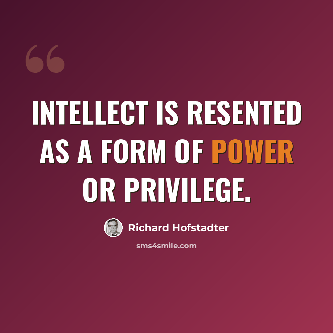 “Intellect is resented as a form of power or privilege.” quote by Richard Hofstadter
