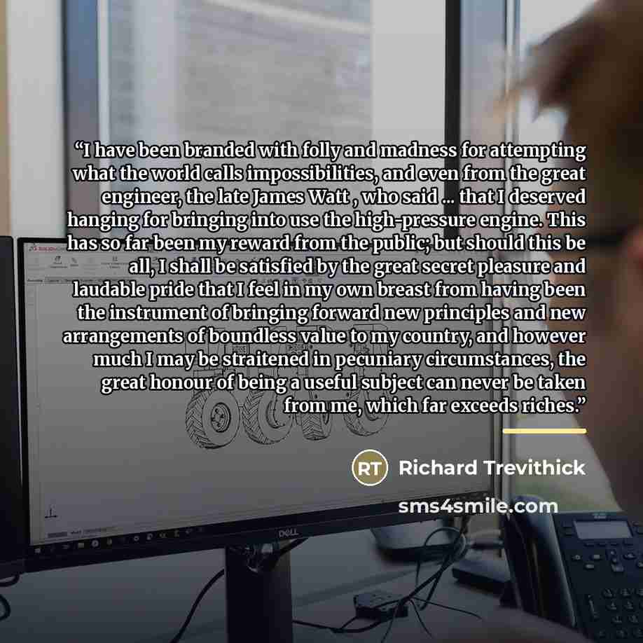 “I have been branded with folly and madness for attempting what the world calls impossibilities, and even from the great engineer, the late James Watt , who said ... that I deserved hanging for bringing into use the high-pressure engine. This has so far been my reward from the public; but should…” quote by Richard Trevithick