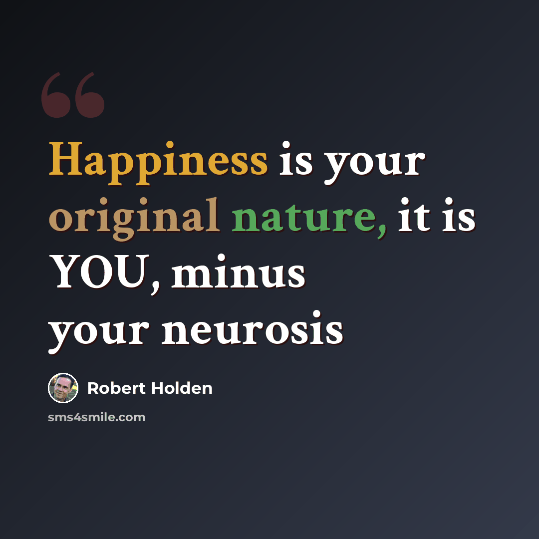 “Happiness is your original nature, it is YOU, minus your neurosis” quote by Robert Holden