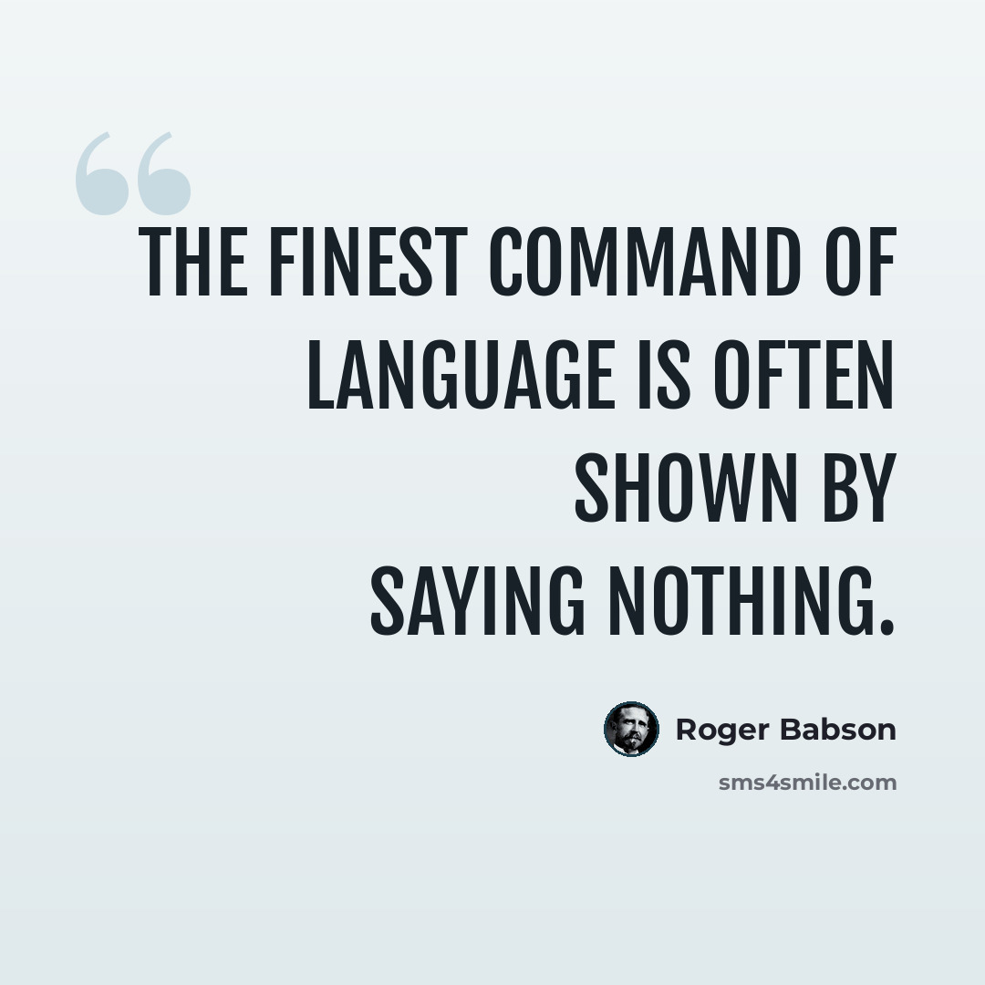 “The finest command of language is often shown by saying nothing.” quote by Roger Babson