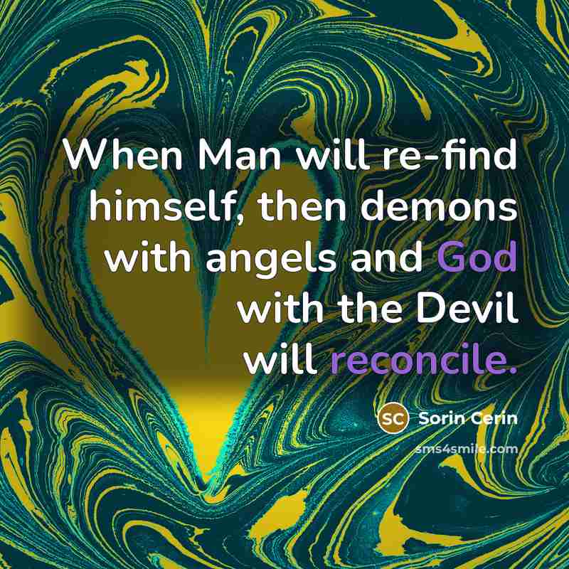 “When Man will re-find himself, then demons with angels and God with the Devil will reconcile.” quote by Sorin Cerin