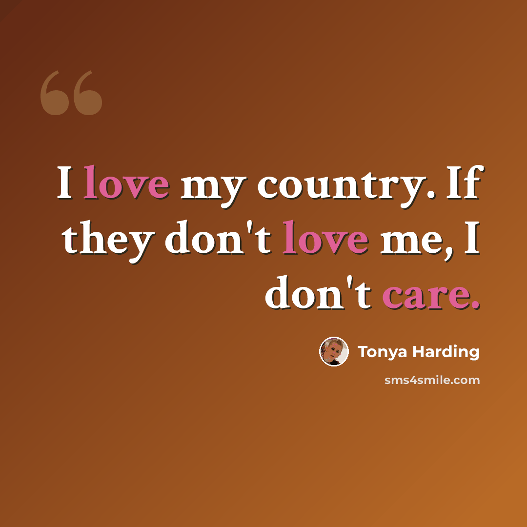 “I love my country. If they don't love me, I don't care.” quote by Tonya Harding