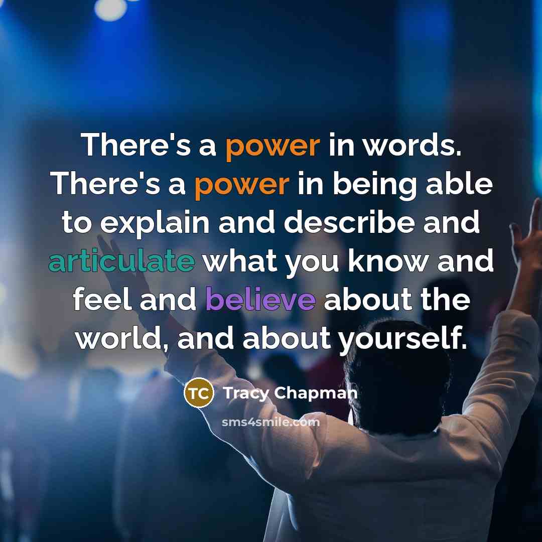 “There's a power in words. There's a power in being able to explain and describe and articulate what you know and feel and believe about the world, and about yourself.” quote by Tracy Chapman