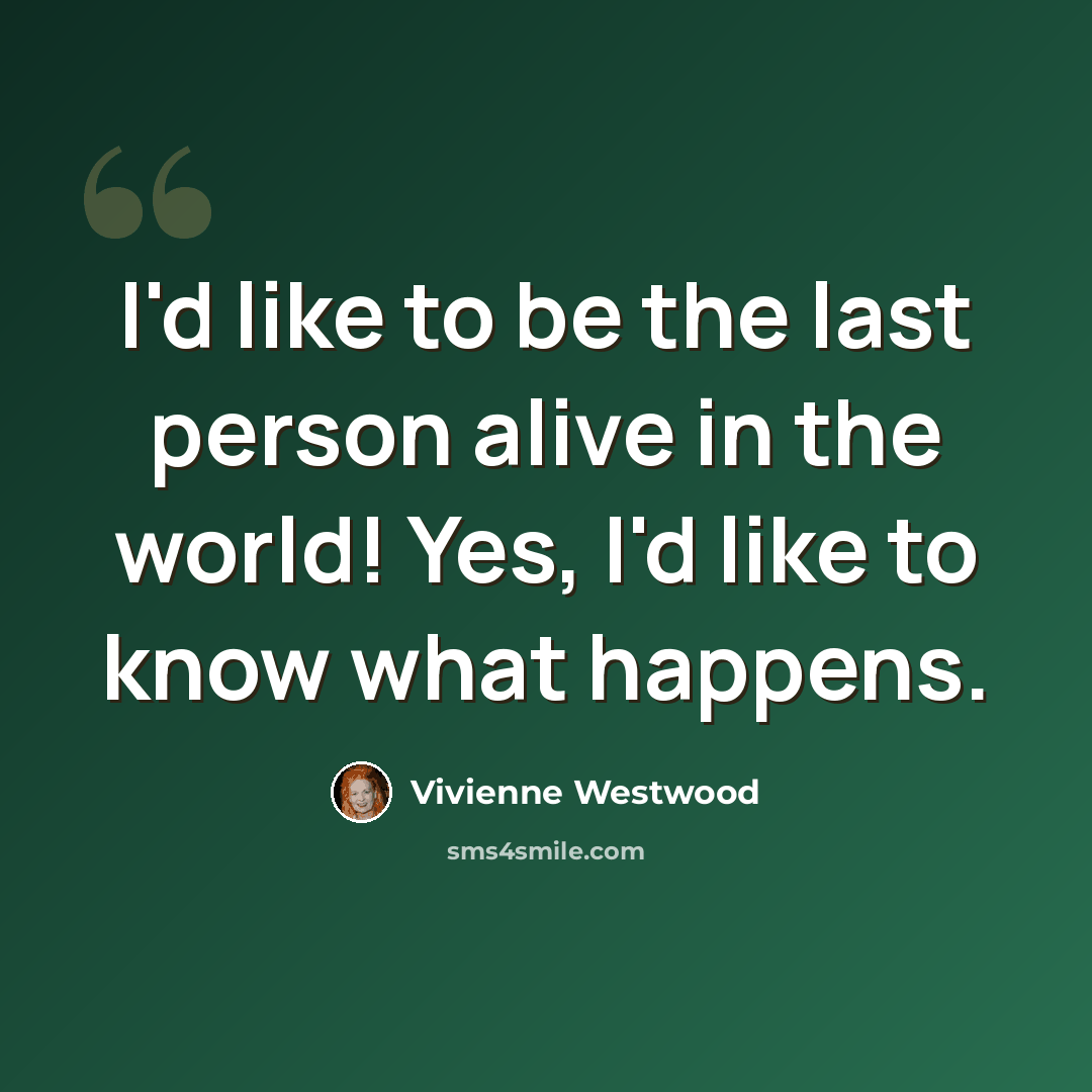 “I'd like to be the last person alive in the world! Yes, I'd like to know what happens.” quote by Vivienne Westwood