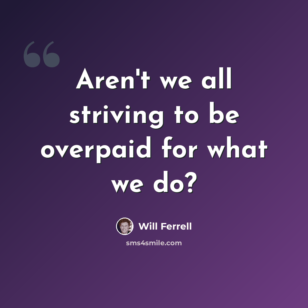 “Aren't we all striving to be overpaid for what we do?” quote by Will Ferrell