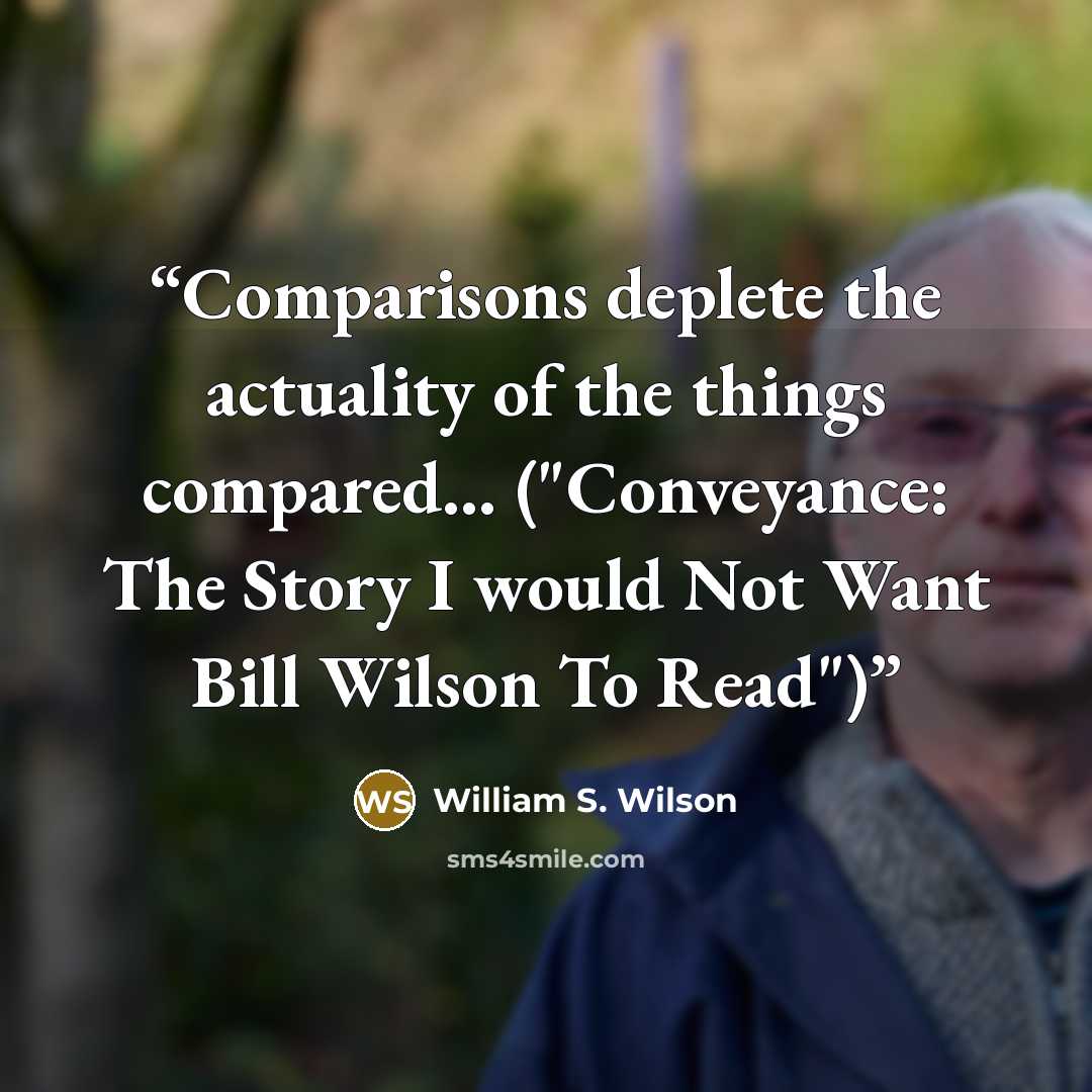 “Comparisons deplete the actuality of the things compared... ("Conveyance: The Story I would Not Want Bill Wilson To Read")” quote by William S. Wilson