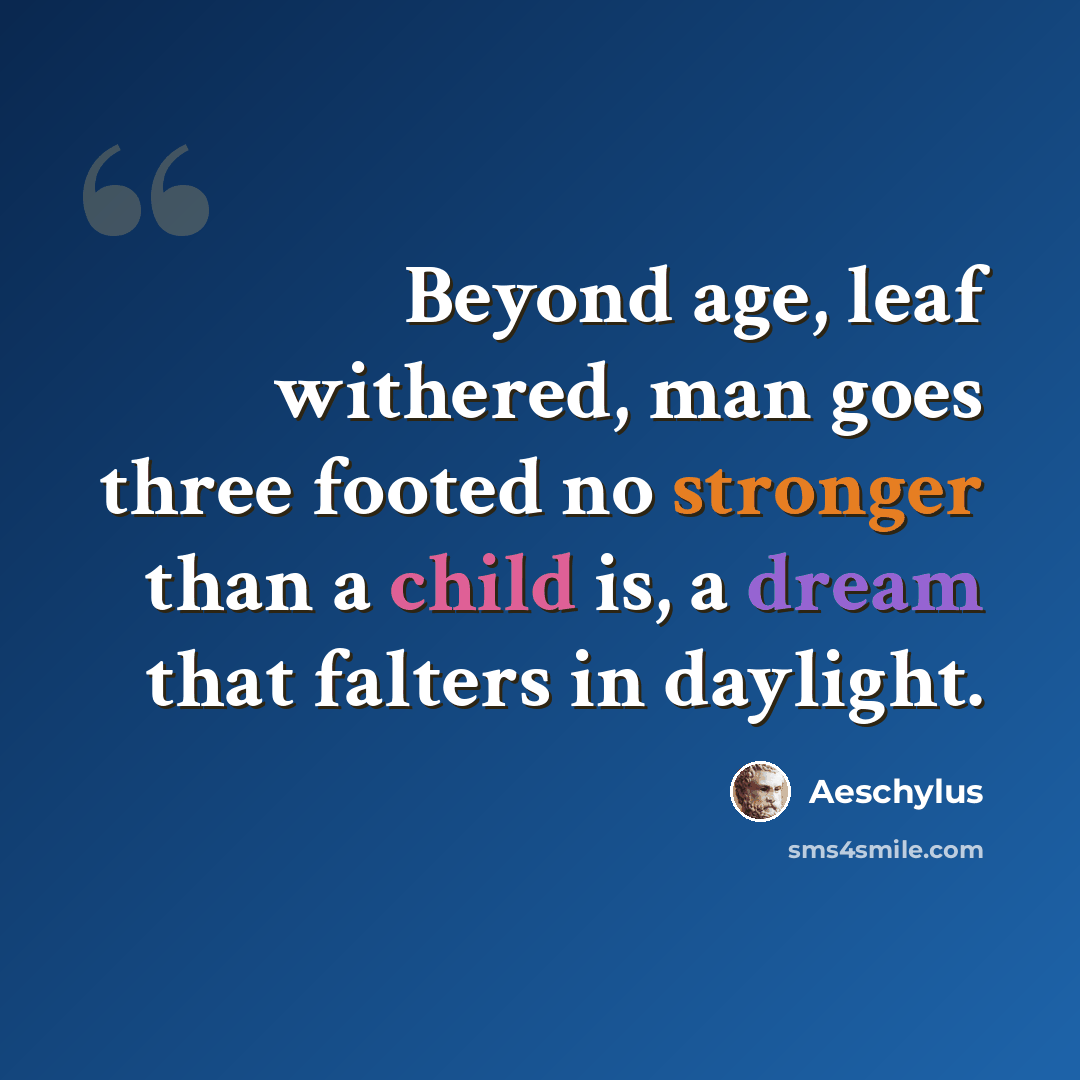 “Beyond age, leaf withered, man goes three footed no stronger than a child is, a dream that falters in daylight.” quote by Aeschylus