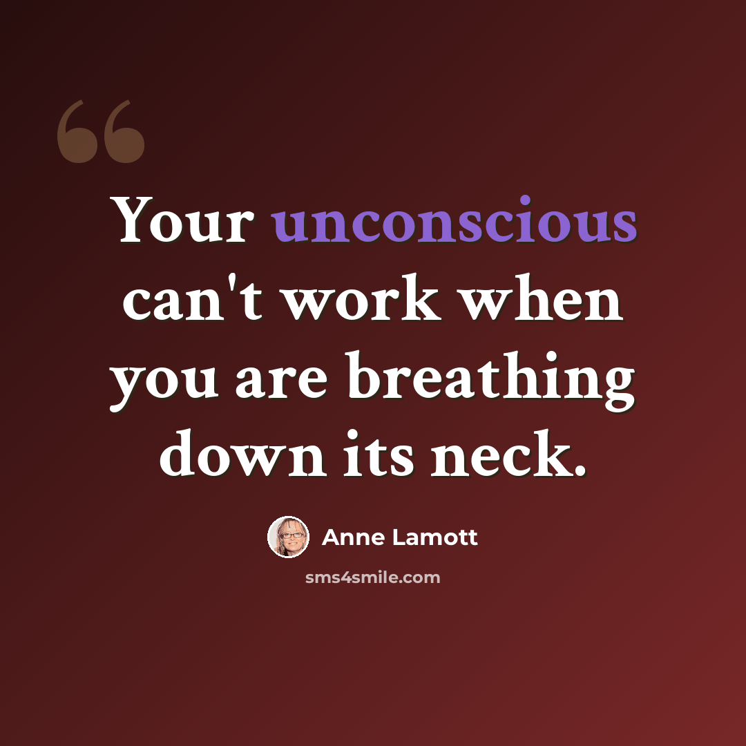“Your unconscious can't work when you are breathing down its neck.” quote by Anne Lamott