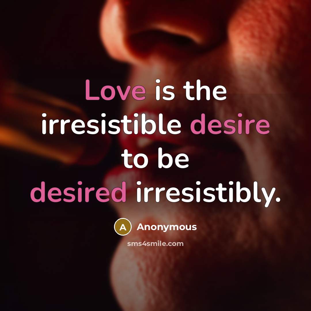 “Love is the irresistible desire to be desired irresistibly.” quote by Anonymous