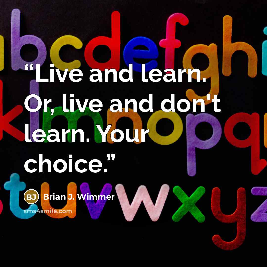 “Live and learn. Or, live and don't learn. Your choice.” quote by Brian J. Wimmer