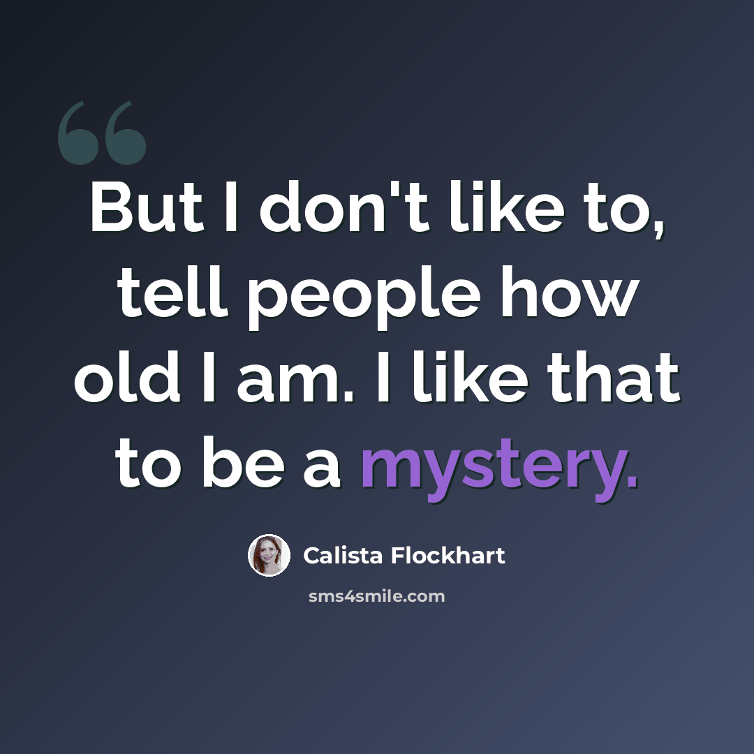 “But I don't like to, tell people how old I am. I like that to be a mystery.” quote by Calista Flockhart