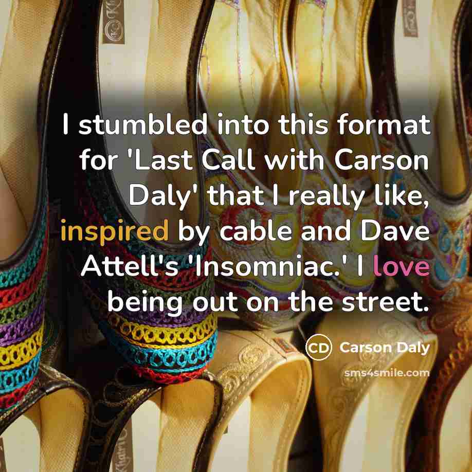 “I stumbled into this format for 'Last Call with Carson Daly' that I really like, inspired by cable and Dave Attell's 'Insomniac.' I love being out on the street.” quote by Carson Daly