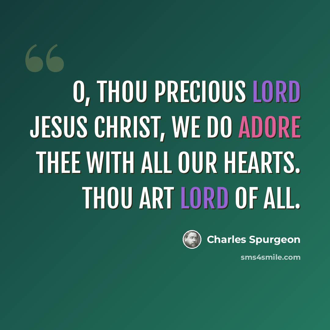 “O, Thou precious Lord Jesus Christ, we do adore Thee with all our hearts. Thou art Lord of all.” quote by Charles Spurgeon