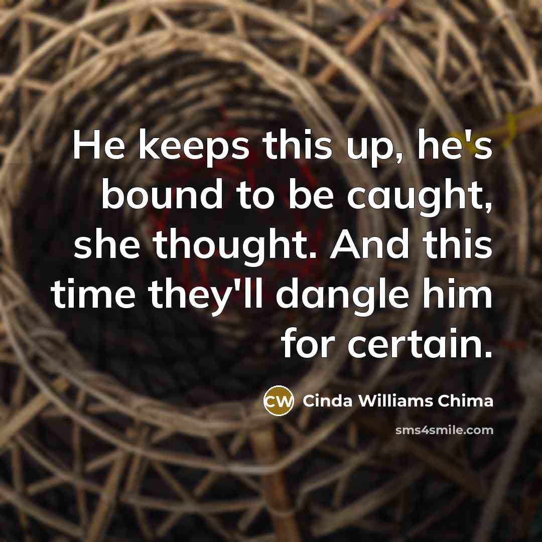 “He keeps this up, he's bound to be caught, she thought. And this time they'll dangle him for certain.” quote by Cinda Williams Chima