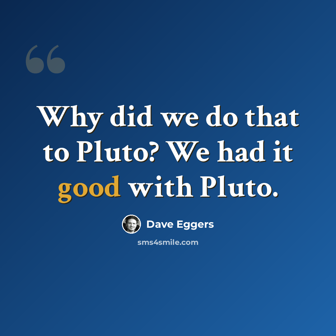 “Why did we do that to Pluto? We had it good with Pluto.” quote by Dave Eggers